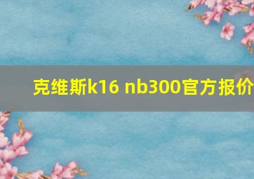 克维斯k16 nb300官方报价